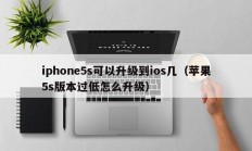 iphone5s可以升级到ios几（苹果5s版本过低怎么升级）