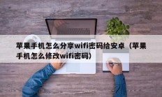 苹果手机怎么分享wifi密码给安卓（苹果手机怎么修改wifi密码）