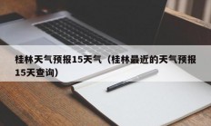 桂林天气预报15天气（桂林最近的天气预报15天查询）