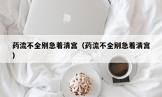 药流不全别急着清宫（药流不全别急着清宫
）