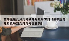 金牛座是几月几号到几月几号生日（金牛座是几月几号到几月几号生日的）