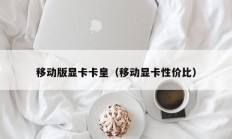 移动版显卡卡皇（移动显卡性价比）