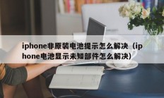 iphone非原装电池提示怎么解决（iphone电池显示未知部件怎么解决）