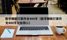 新学期新打算作文400字（新学期新打算作文400字左右初二）