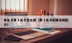 素丸子萝卜丸子怎么做（萝卜丸子的做法和配方）