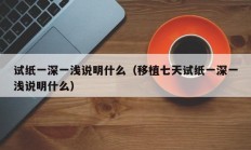 试纸一深一浅说明什么（移植七天试纸一深一浅说明什么）