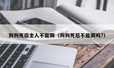 狗狗死后主人不能哭（狗狗死后不能哭吗?）