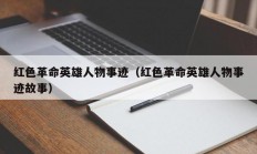 红色革命英雄人物事迹（红色革命英雄人物事迹故事）