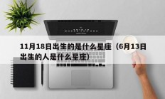 11月18日出生的是什么星座（6月13日出生的人是什么星座）