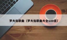 罗大佑歌曲（罗大佑歌曲大全100首）