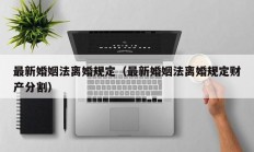 最新婚姻法离婚规定（最新婚姻法离婚规定财产分割）