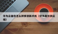 华为云备份怎么转移到新手机（华为备份到云端）