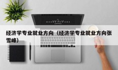 经济学专业就业方向（经济学专业就业方向张雪峰）