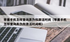 苹果手机怎样查询真伪和激活时间（苹果手机怎样查询真伪和激活时间呢）