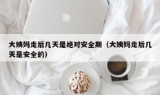 大姨妈走后几天是绝对安全期（大姨妈走后几天是安全的）