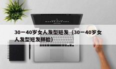 30一40岁女人发型短发（30一40岁女人发型短发胖脸）