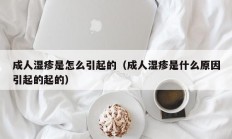 成人湿疹是怎么引起的（成人湿疹是什么原因引起的起的）