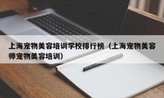 上海宠物美容培训学校排行榜（上海宠物美容师宠物美容培训）