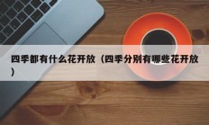 四季都有什么花开放（四季分别有哪些花开放）