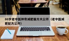 80岁老中医神奇减肥偏方大公开（老中医减肥配方公开）