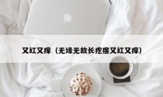 又红又痒（无缘无故长疙瘩又红又痒）