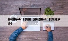 移动换nfc卡费用（移动换nfc卡费用多少）