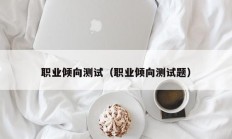 职业倾向测试（职业倾向测试题）