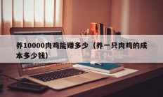 养10000肉鸡能赚多少（养一只肉鸡的成本多少钱）