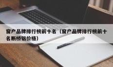 窗户品牌排行榜前十名（窗户品牌排行榜前十名断桥铝价格）