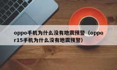 oppo手机为什么没有地震预警（oppor15手机为什么没有地震预警）