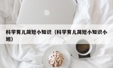 科学育儿简短小知识（科学育儿简短小知识小班）