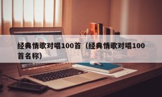 经典情歌对唱100首（经典情歌对唱100首名称）