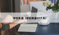 孕妇食谱（孕妇食谱57个月）