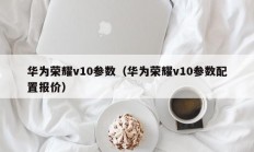 华为荣耀v10参数（华为荣耀v10参数配置报价）