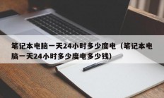 笔记本电脑一天24小时多少度电（笔记本电脑一天24小时多少度电多少钱）