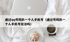 通过qq号码扒一个人手机号（通过号码扒一个人手机号犯法吗）