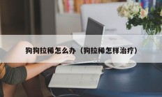 狗狗拉稀怎么办（狗拉稀怎样治疗）