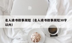 名人读书故事简短（名人读书故事简短30字以内）