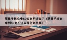 苹果手机充电80%充不进去了（苹果手机充电到80充不进去是怎么回事）