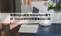 荣耀60pro和华为nova9pro哪个好（nova6的990和荣耀30pro的）