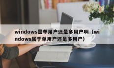 windows是单用户还是多用户啊（windows属于单用户还是多用户）