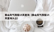 泰山天气预报15天查询（泰山天气预报15天查询入口）