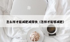 怎么样才能减肥减得快（怎样才能够减肥）