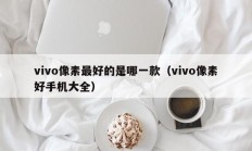 vivo像素最好的是哪一款（vivo像素好手机大全）