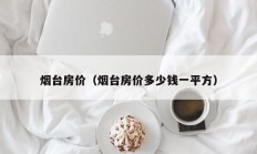 烟台房价（烟台房价多少钱一平方）