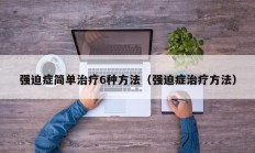 强迫症简单治疗6种方法（强迫症治疗方法）