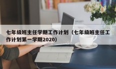 七年级班主任学期工作计划（七年级班主任工作计划第一学期2020）