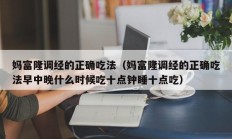 妈富隆调经的正确吃法（妈富隆调经的正确吃法早中晚什么时候吃十点钟睡十点吃）