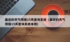 最近的天气预报15天查询系统（最近的天气预报15天查询系统本地）