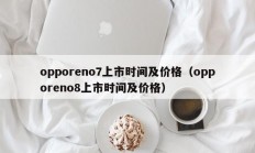 opporeno7上市时间及价格（opporeno8上市时间及价格）